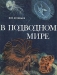 В подводном мире В подводном мире / Книга знакомит с обитателями подводного мира. Автор живо и интересно рассказывает о наблюдениях за актиниями, медузами, морскими звёздами, осьминогами, рыбами и так далее, об их питании, размножении, взаимоотношениях, а также предлагает проследить за интересными биологическими явлениями. Книга иллюс